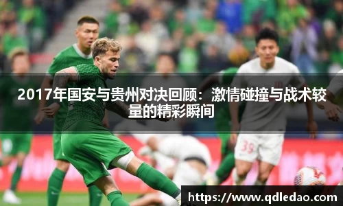 2017年国安与贵州对决回顾：激情碰撞与战术较量的精彩瞬间