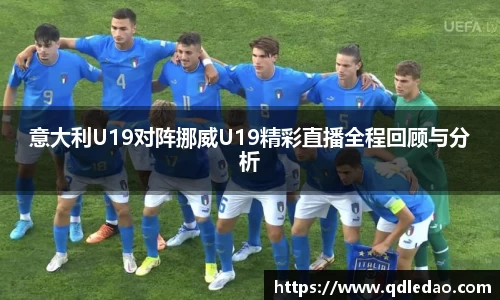 意大利U19对阵挪威U19精彩直播全程回顾与分析