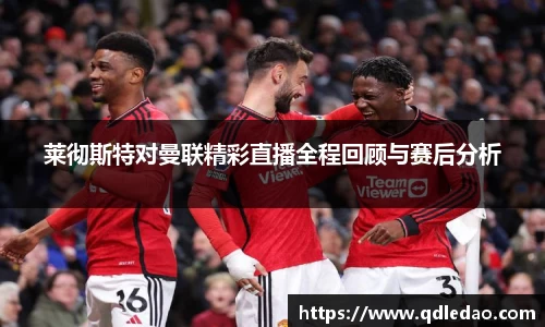 莱彻斯特对曼联精彩直播全程回顾与赛后分析